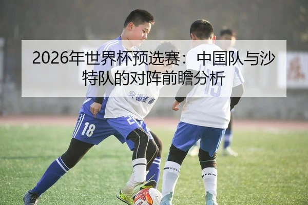 2026年世界杯预选赛：中国队与沙特队的对阵前瞻分析
