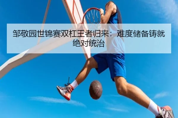 邹敬园世锦赛双杠王者归来：难度储备铸就绝对统治