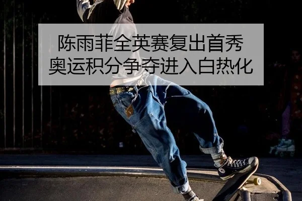 陈雨菲全英赛复出首秀 奥运积分争夺进入白热化