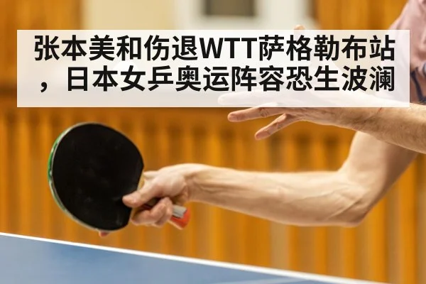 张本美和伤退WTT萨格勒布站，日本女乒奥运阵容恐生波澜
